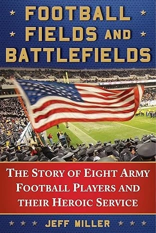 Football Fields and Battlefields: The Story of Eight Army Football Players and their Heroic Service