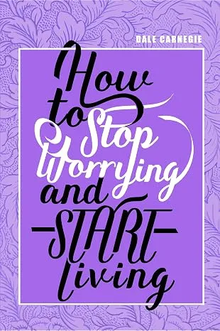 How to Stop Worrying & Start Living